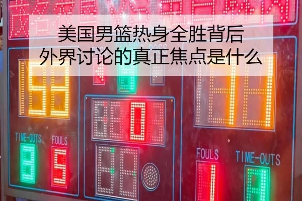 美国男篮热身全胜背后 外界讨论的真正焦点是什么